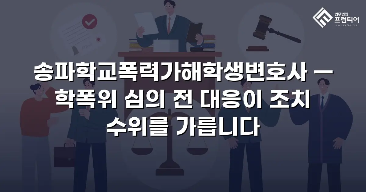 송파학교폭력가해학생변호사 — 학폭위 심의 전 대응이 조치 수위를 가릅니다