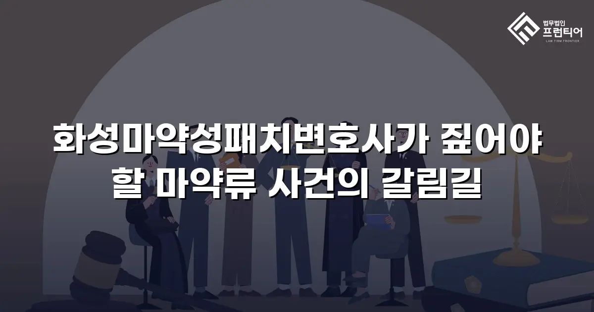 화성마약성패치변호사가 짚어야 할 마약류 사건의 갈림길