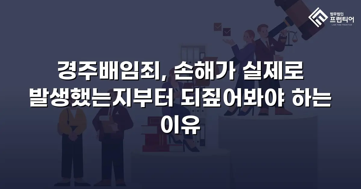 경주배임죄, 손해가 실제로 발생했는지부터 되짚어봐야 하는 이유