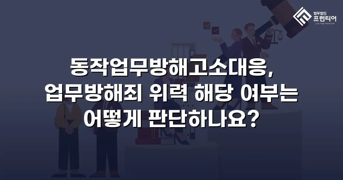 동작업무방해고소대응, 업무방해죄 위력 해당 여부는 어떻게 판단하나요?