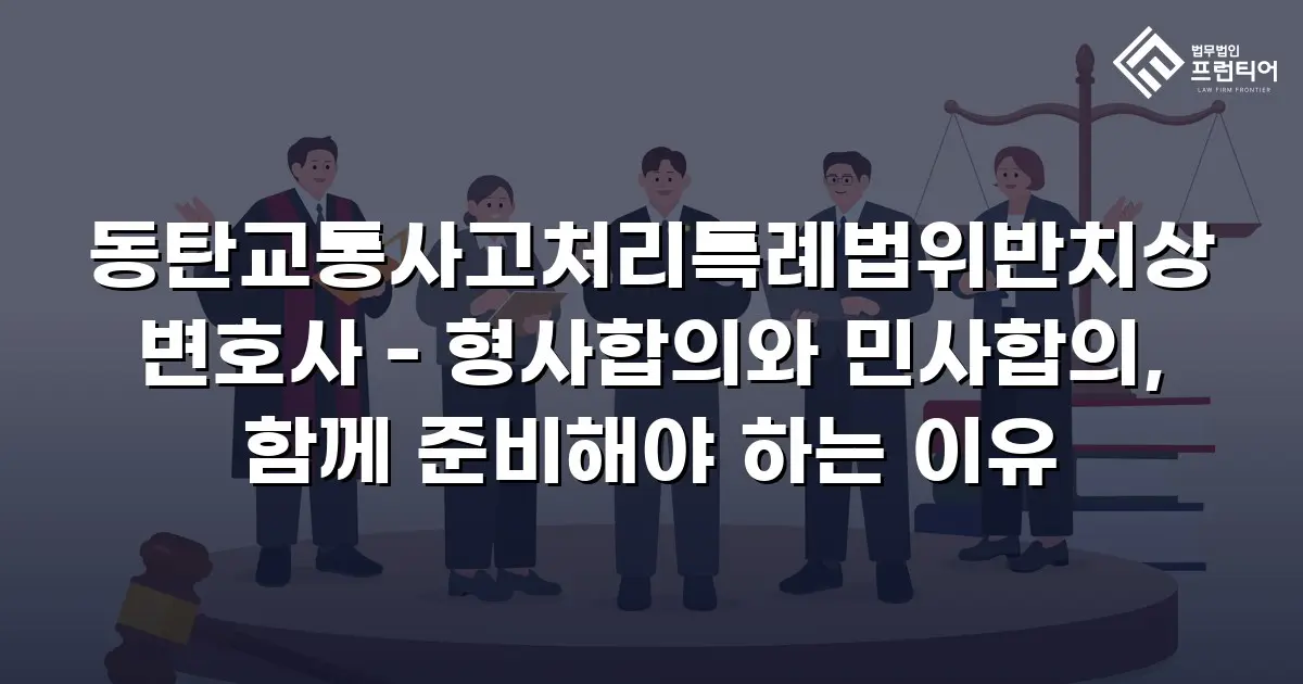 동탄교통사고처리특례법위반치상변호사 - 형사합의와 민사합의, 함께 준비해야 하는 이유