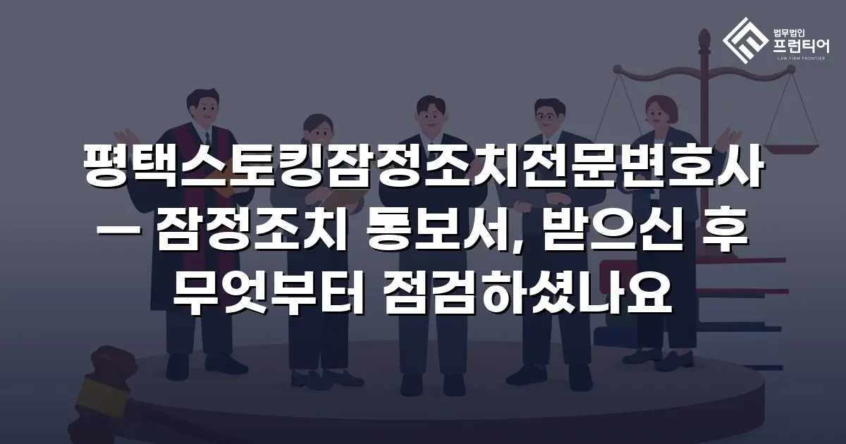 평택스토킹잠정조치전문변호사 — 잠정조치 통보서, 받으신 후 무엇부터 점검하셨나요