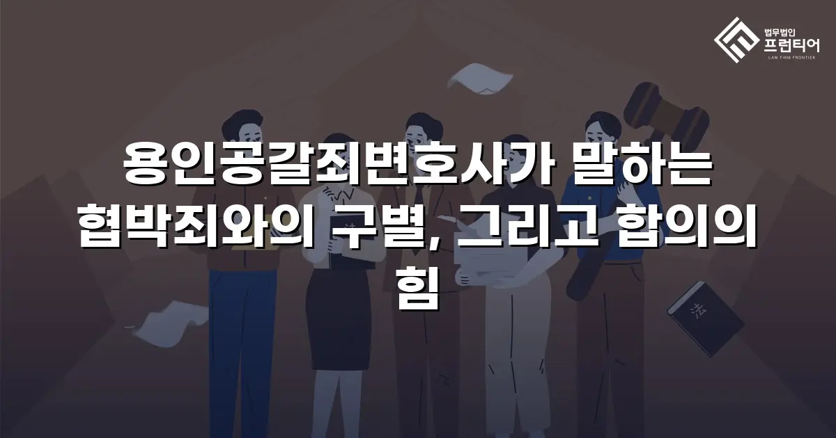 용인공갈죄변호사가 말하는 협박죄와의 구별, 그리고 합의의 힘