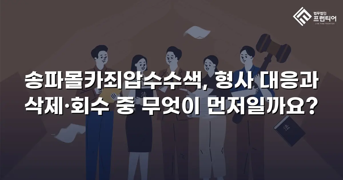 송파몰카죄압수수색, 형사 대응과 삭제·회수 중 무엇이 먼저일까요?