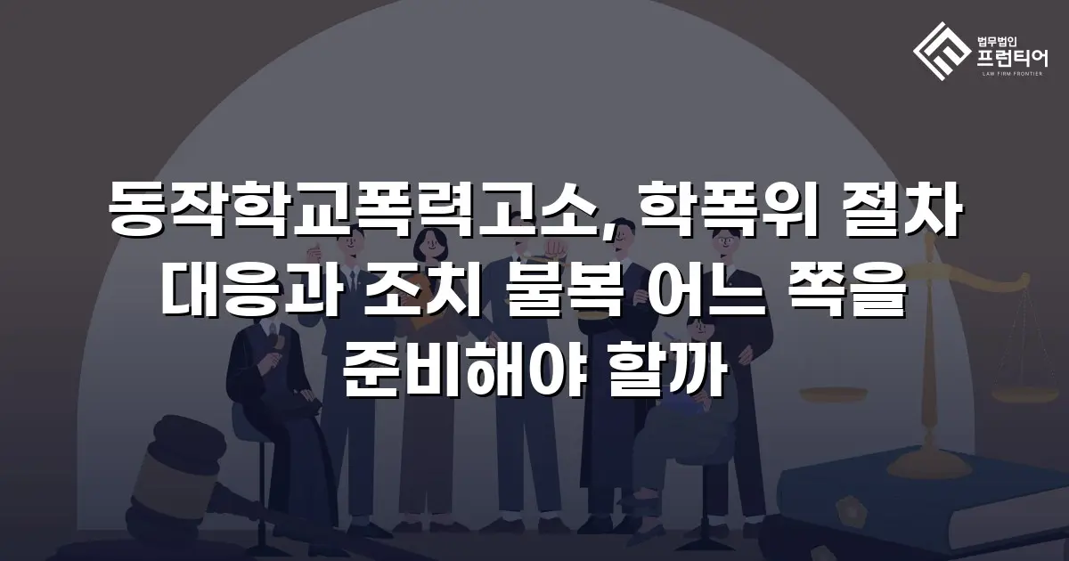 동작학교폭력고소, 학폭위 절차 대응과 조치 불복 어느 쪽을 준비해야 할까
