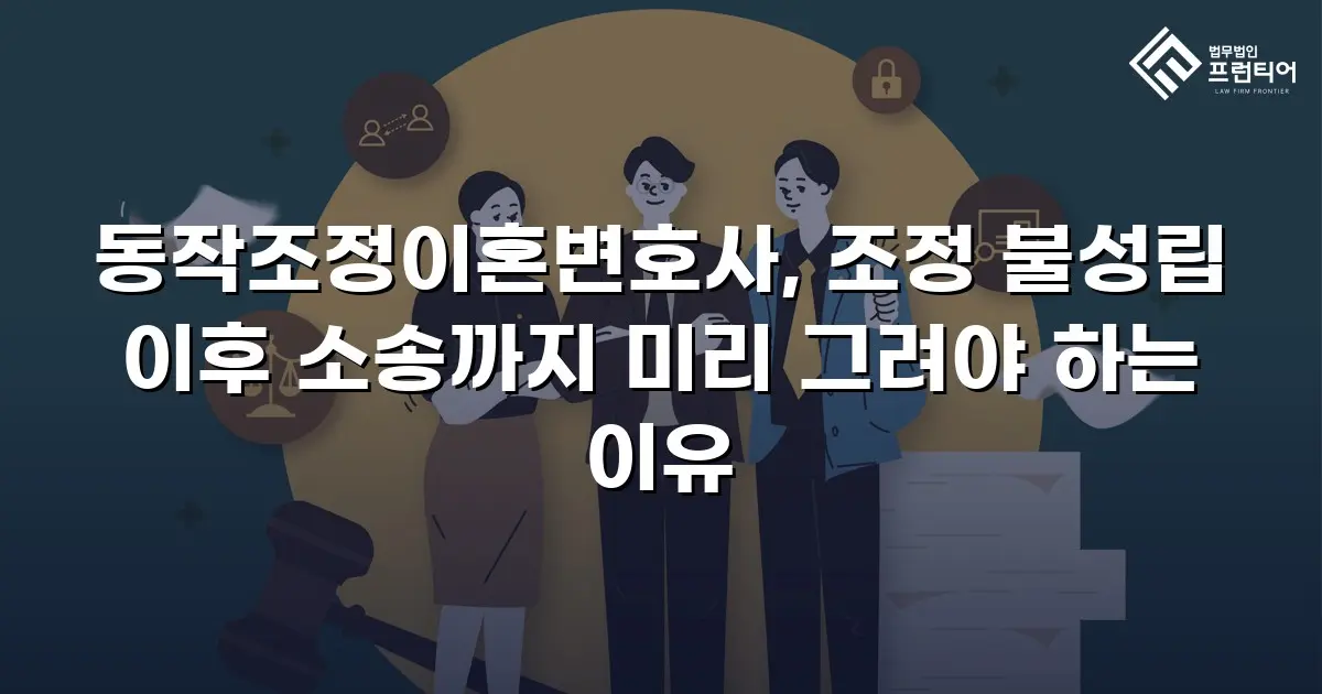 동작조정이혼변호사, 조정 불성립 이후 소송까지 미리 그려야 하는 이유