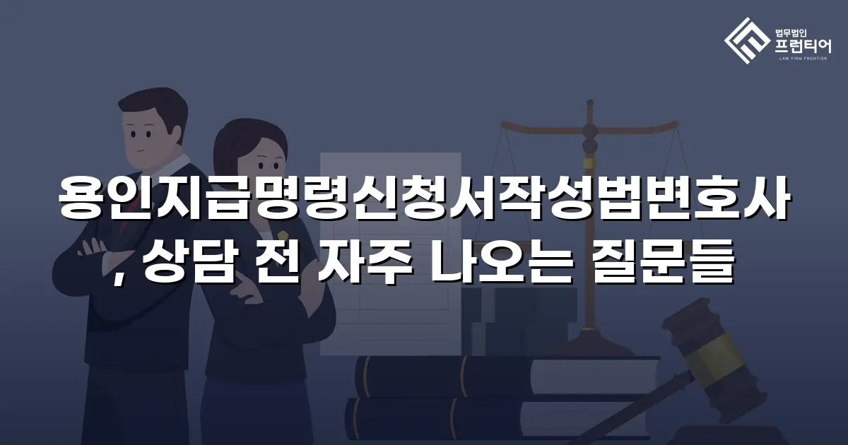 용인지급명령신청서작성법변호사, 상담 전 자주 나오는 질문들