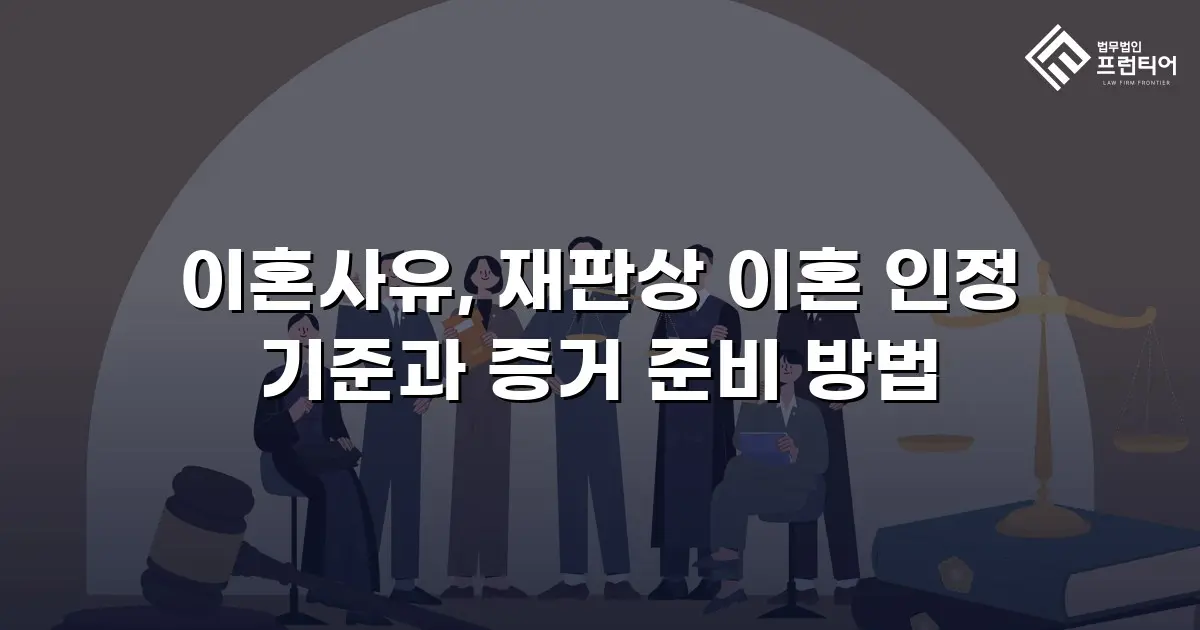 이혼사유, 재판상 이혼 인정 기준과 증거 준비 방법