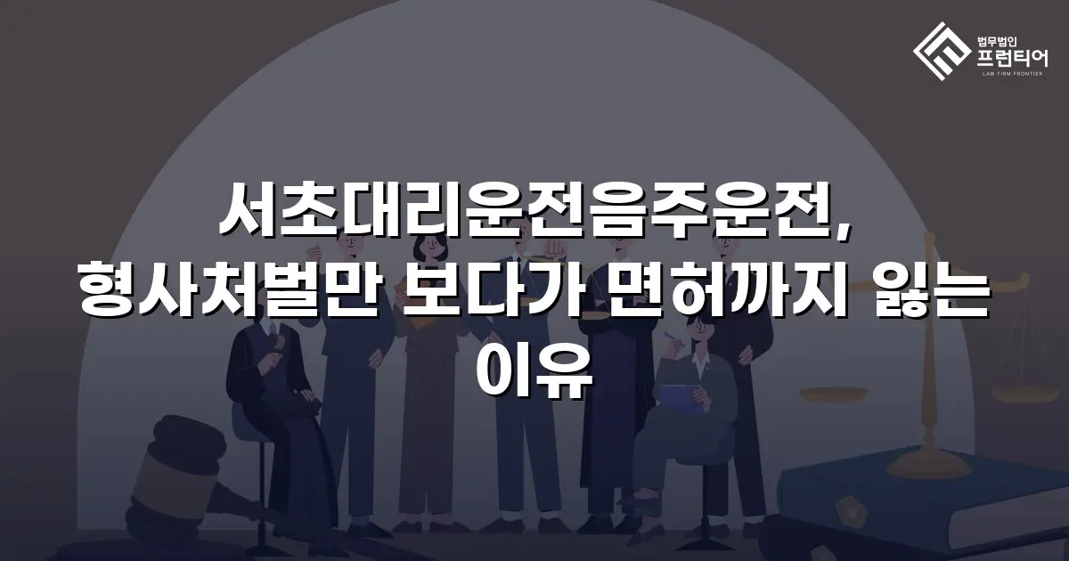 서초대리운전음주운전, 형사처벌만 보다가 면허까지 잃는 이유