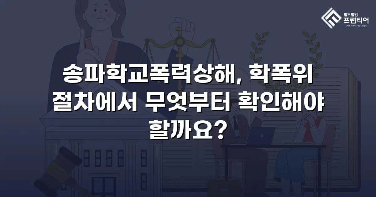 송파학교폭력상해, 학폭위 절차에서 무엇부터 확인해야 할까요?