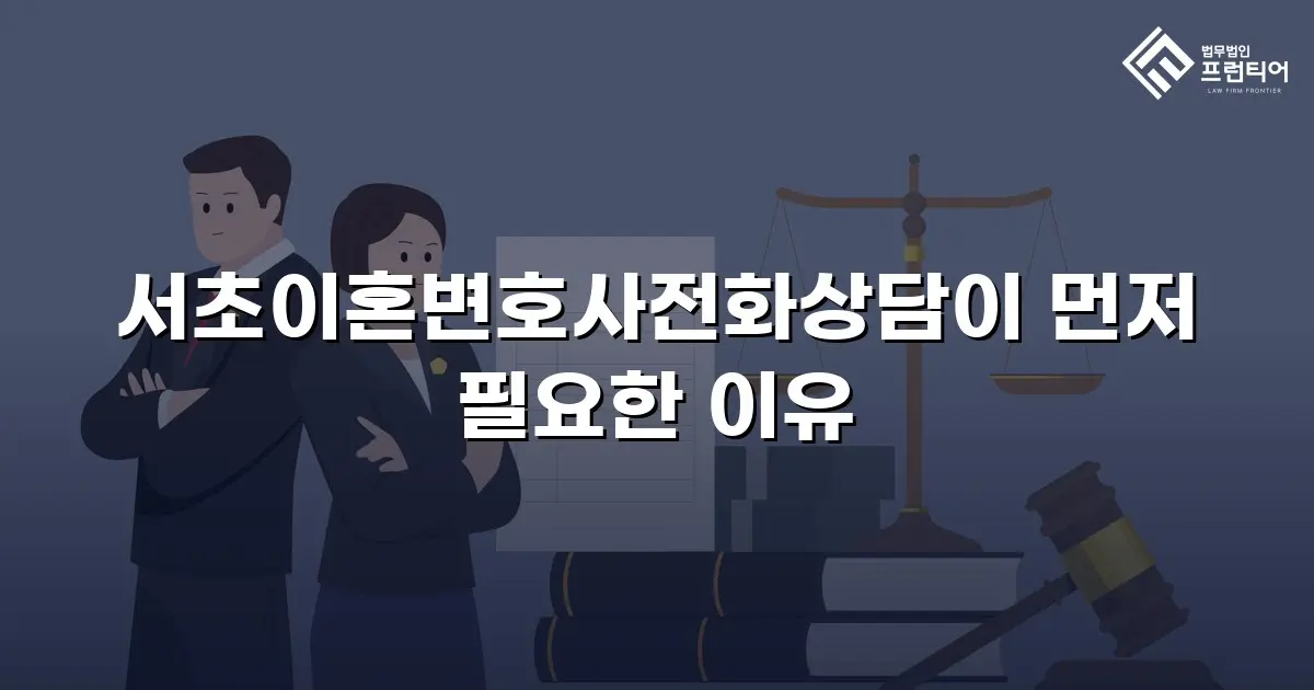 서초이혼변호사전화상담이 먼저 필요한 이유