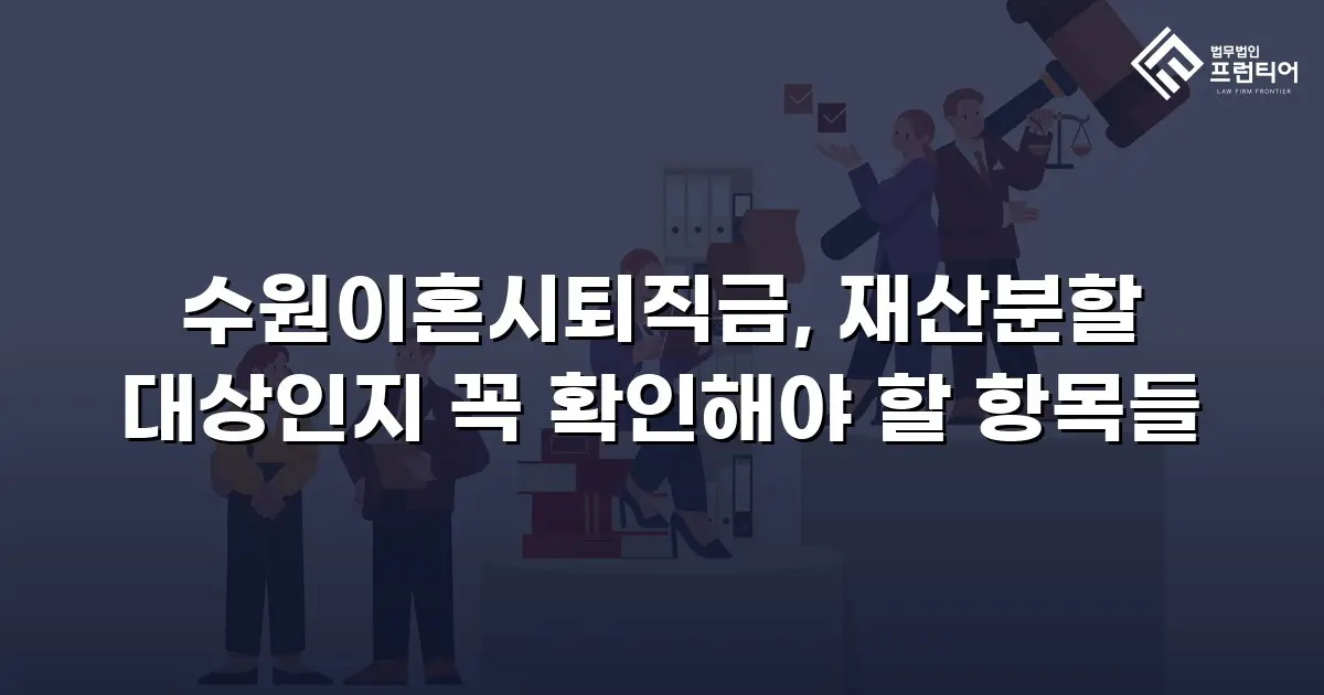 수원이혼시퇴직금, 재산분할 대상인지 꼭 확인해야 할 항목들