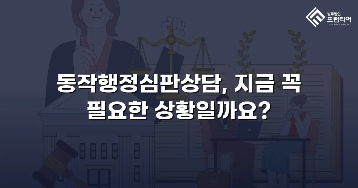 동작행정심판상담, 지금 꼭 필요한 상황일까요?