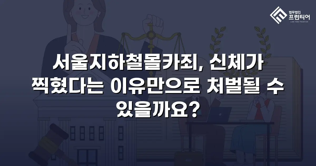 서울지하철몰카죄, 신체가 찍혔다는 이유만으로 처벌될 수 있을까요?
