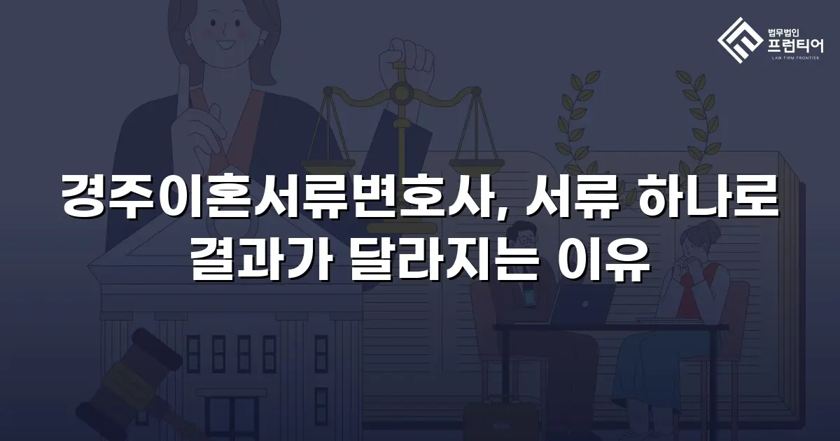 경주이혼서류변호사, 서류 하나로 결과가 달라지는 이유