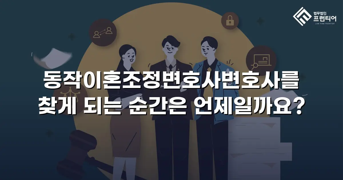 동작이혼조정변호사변호사를 찾게 되는 순간은 언제일까요?