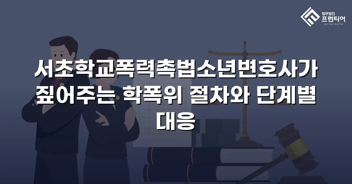서초학교폭력촉법소년변호사가 짚어주는 학폭위 절차와 단계별 대응
