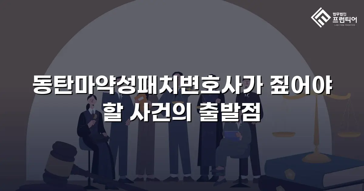 동탄마약성패치변호사가 짚어야 할 사건의 출발점