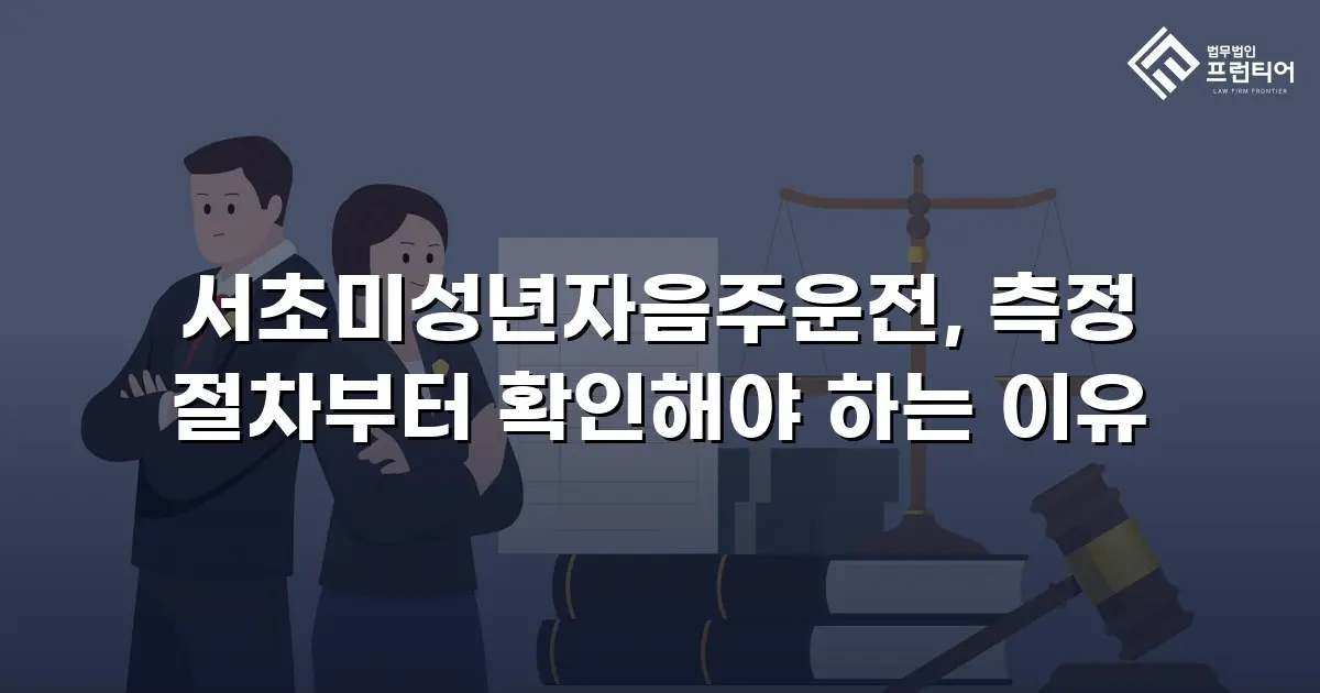 서초미성년자음주운전, 측정 절차부터 확인해야 하는 이유
