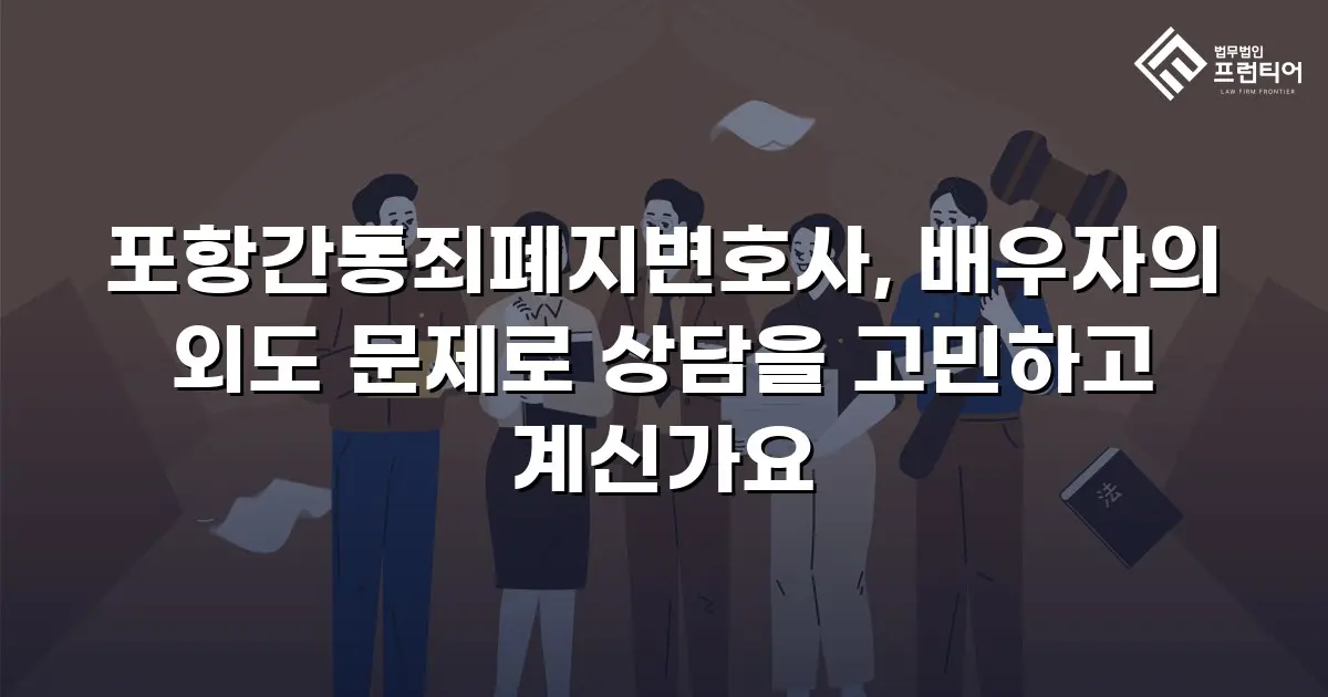 포항간통죄폐지변호사, 배우자의 외도 문제로 상담을 고민하고 계신가요
