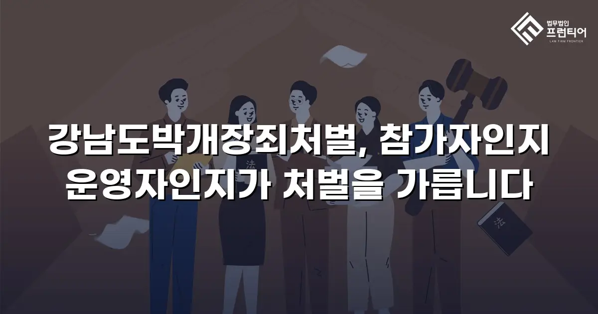강남도박개장죄처벌, 참가자인지 운영자인지가 처벌을 가릅니다
