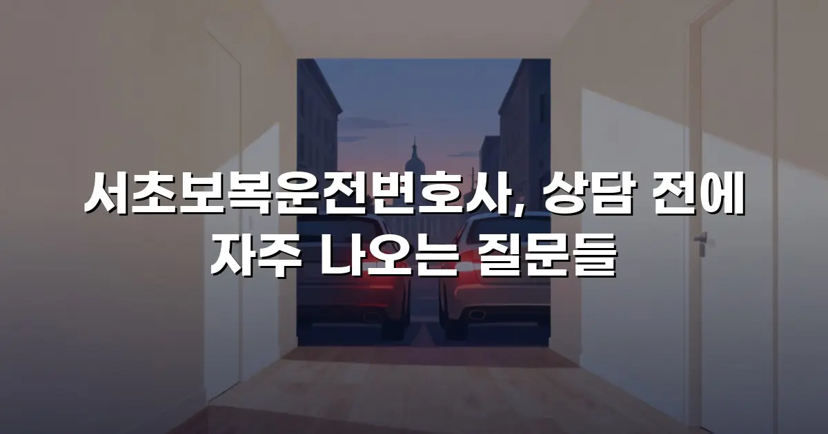 서초보복운전변호사, 상담 전에 자주 나오는 질문들