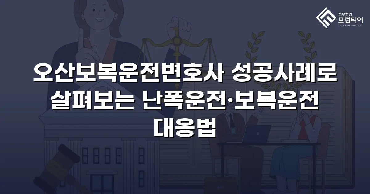 오산보복운전변호사 성공사례로 살펴보는 난폭운전·보복운전 대응법