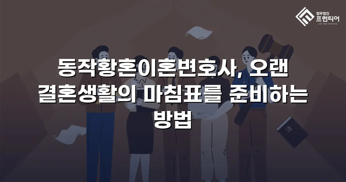 동작황혼이혼변호사, 오랜 결혼생활의 마침표를 준비하는 방법