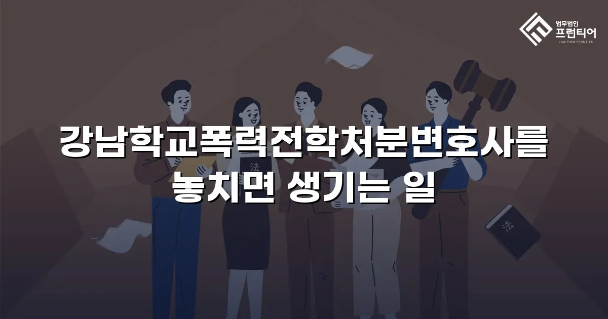 강남학교폭력전학처분변호사를 놓치면 생기는 일
