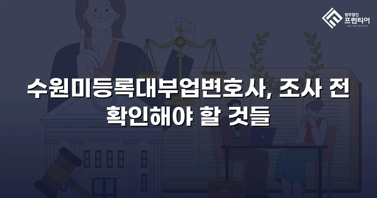 수원미등록대부업변호사, 조사 전 확인해야 할 것들