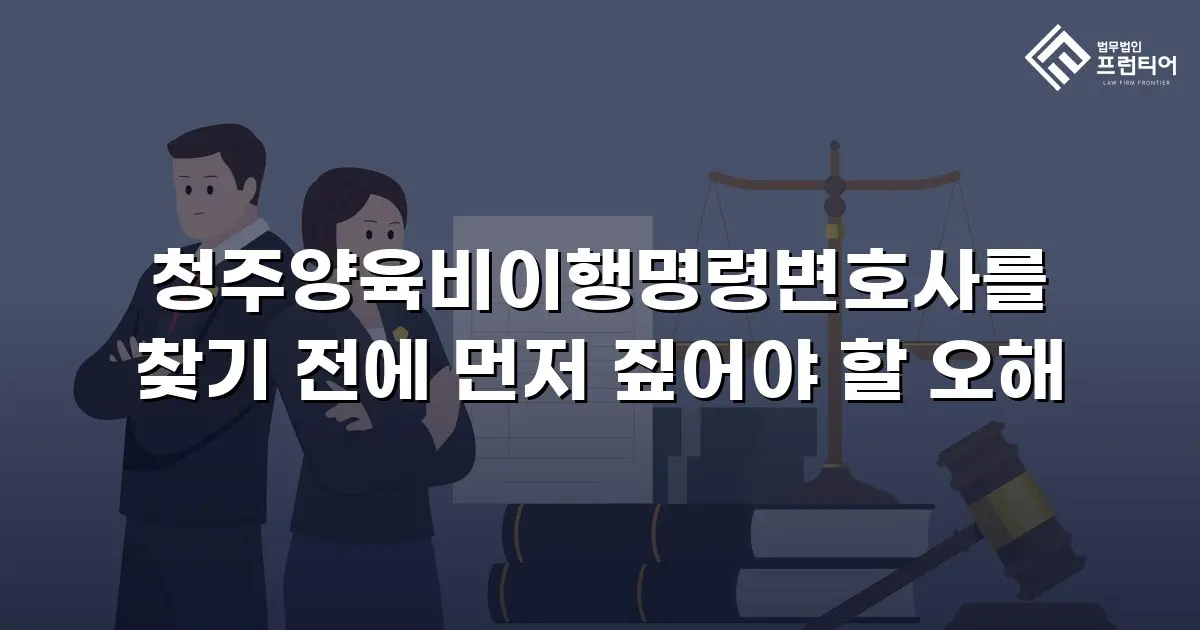 청주양육비이행명령변호사를 찾기 전에 먼저 짚어야 할 오해