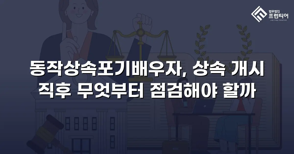 동작상속포기배우자, 상속 개시 직후 무엇부터 점검해야 할까
