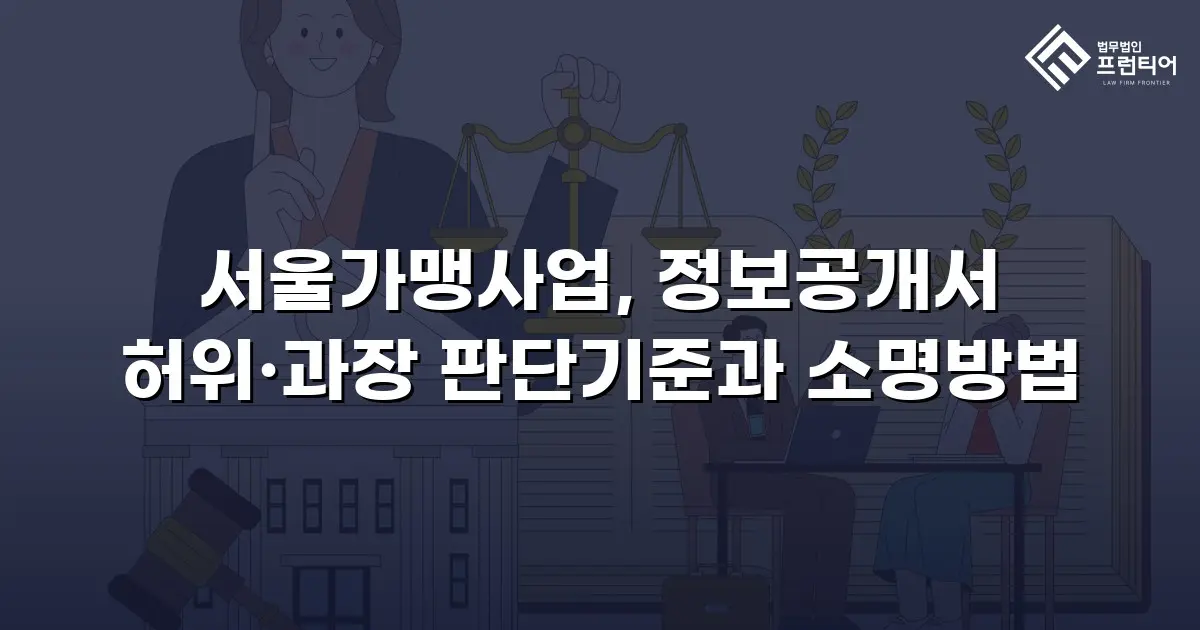 서울가맹사업, 정보공개서 허위·과장 판단기준과 소명방법
