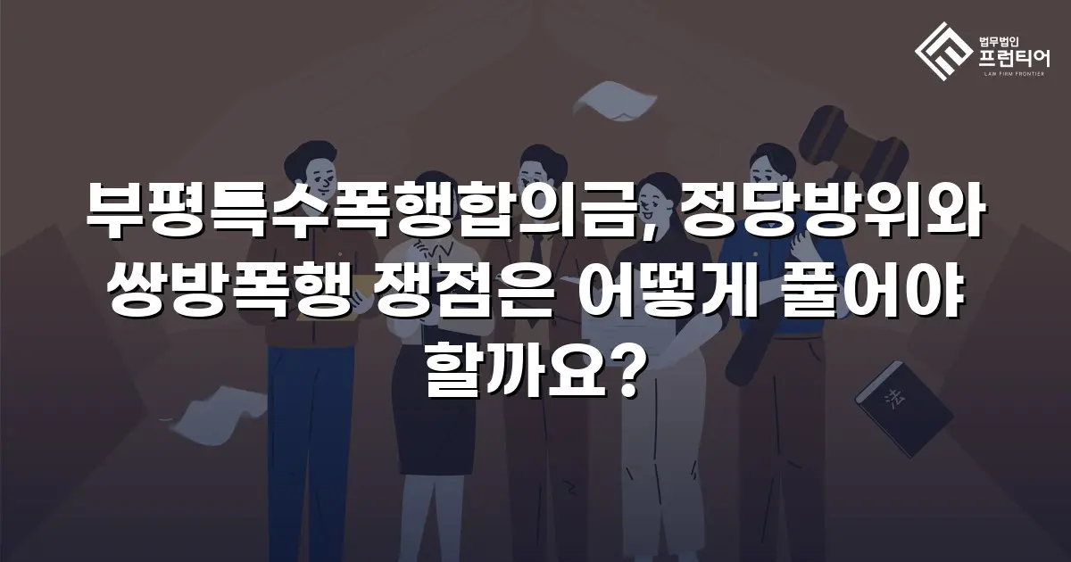 부평특수폭행합의금, 정당방위와 쌍방폭행 쟁점은 어떻게 풀어야 할까요?