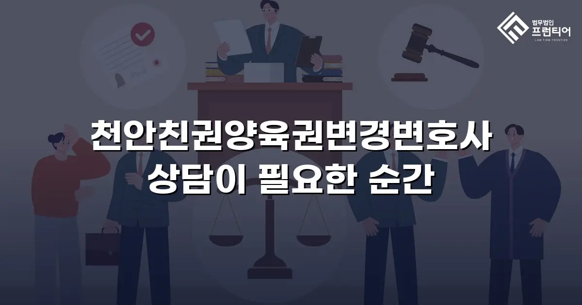 천안친권양육권변경변호사 상담이 필요한 순간