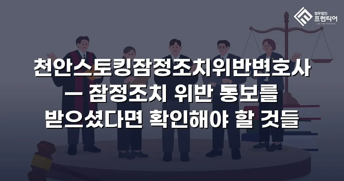 천안스토킹잠정조치위반변호사 — 잠정조치 위반 통보를 받으셨다면 확인해야 할 것들
