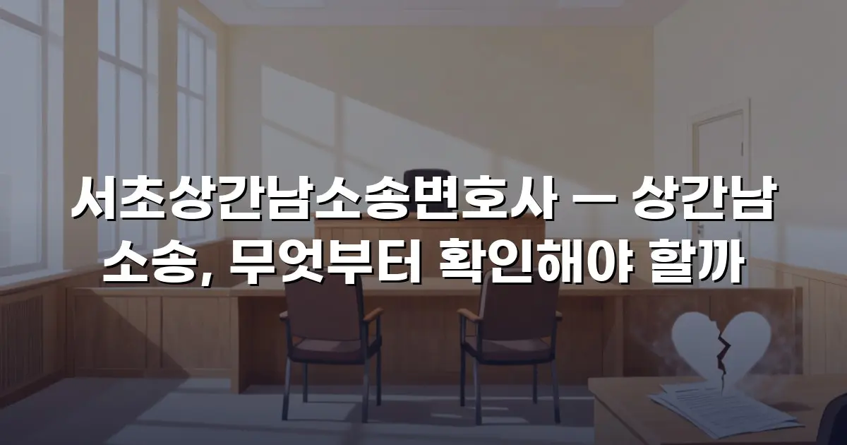 서초상간남소송변호사 — 상간남 소송, 무엇부터 확인해야 할까