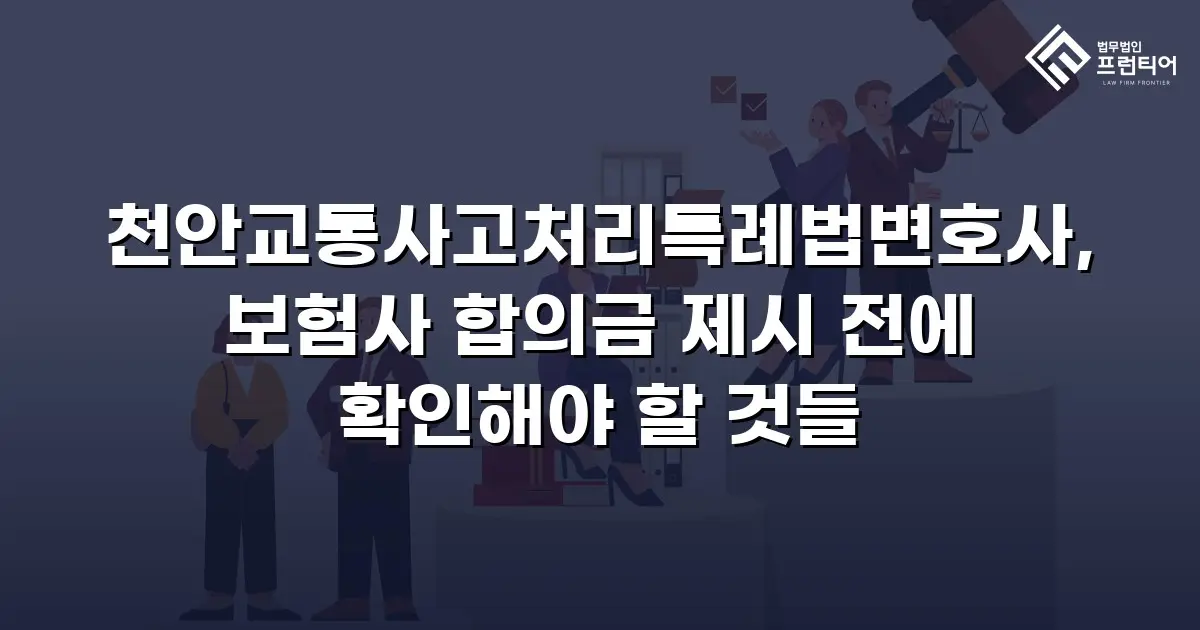 천안교통사고처리특례법변호사, 보험사 합의금 제시 전에 확인해야 할 것들