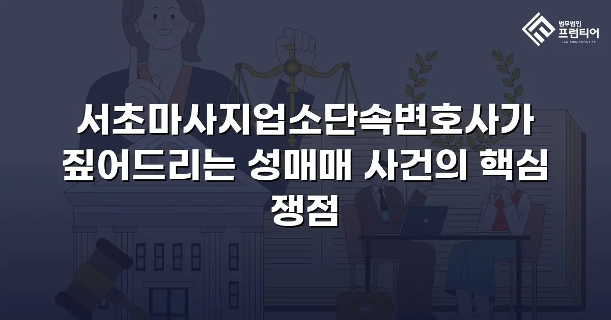 서초마사지업소단속변호사가 짚어드리는 성매매 사건의 핵심 쟁점