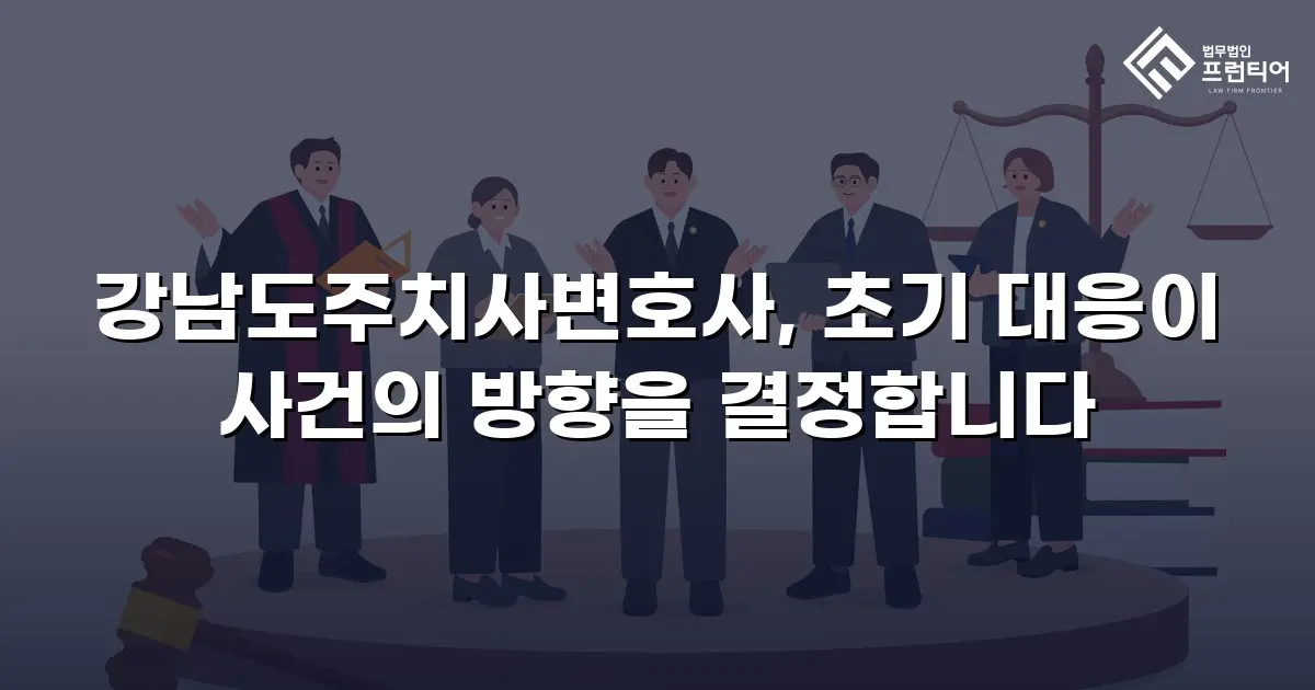 강남도주치사변호사, 초기 대응이 사건의 방향을 결정합니다