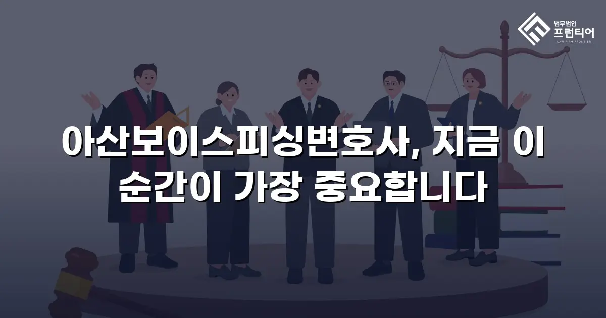 아산보이스피싱변호사, 지금 이 순간이 가장 중요합니다