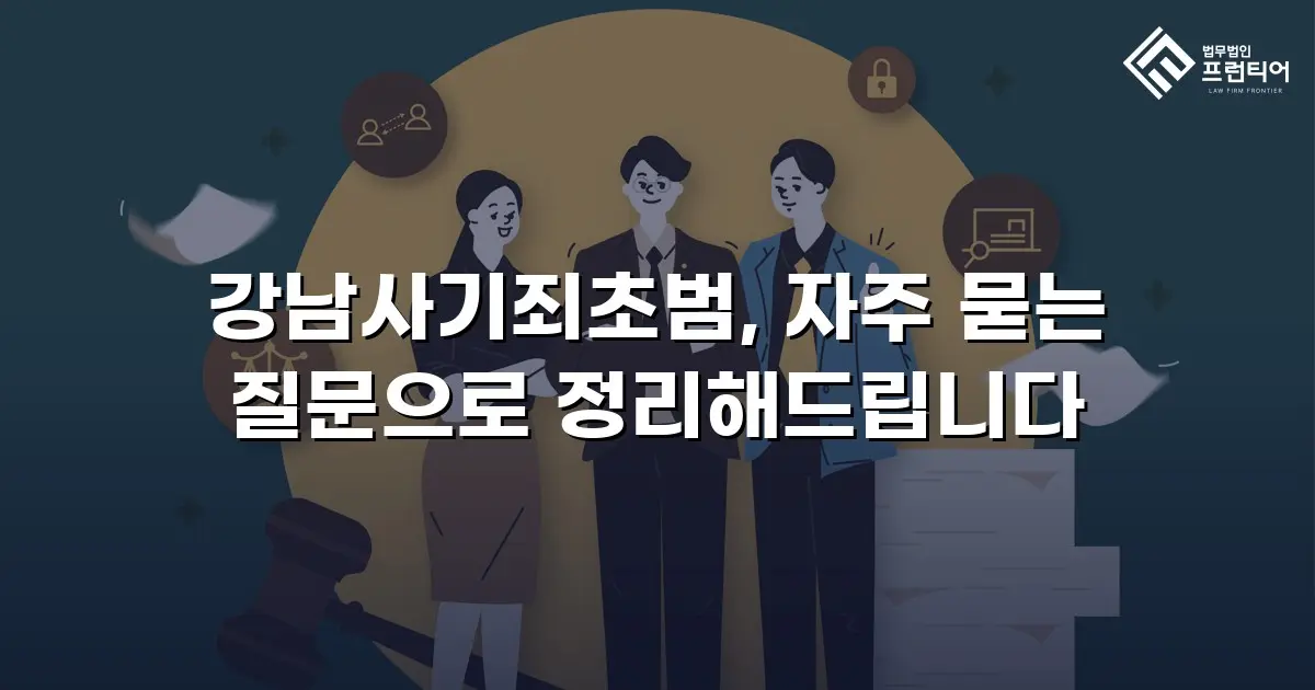 강남사기죄초범, 자주 묻는 질문으로 정리해드립니다