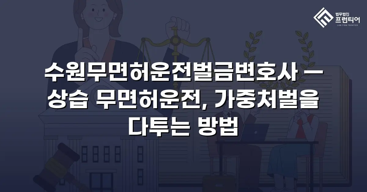 수원무면허운전벌금변호사 — 상습 무면허운전, 가중처벌을 다투는 방법