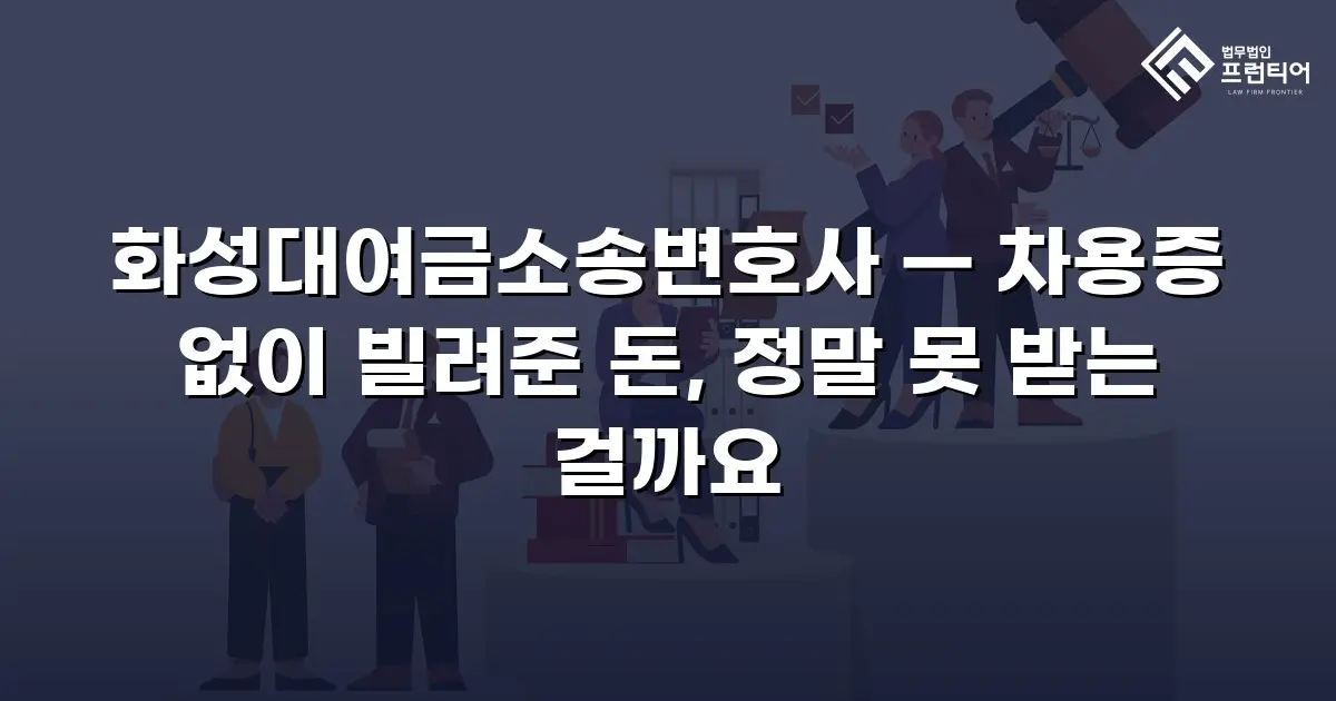 화성대여금소송변호사 — 차용증 없이 빌려준 돈, 정말 못 받는 걸까요