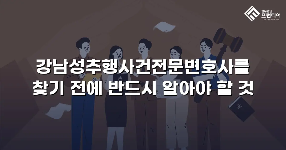 강남성추행사건전문변호사를 찾기 전에 반드시 알아야 할 것