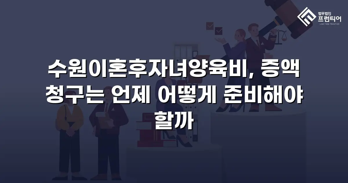 수원이혼후자녀양육비, 증액 청구는 언제 어떻게 준비해야 할까