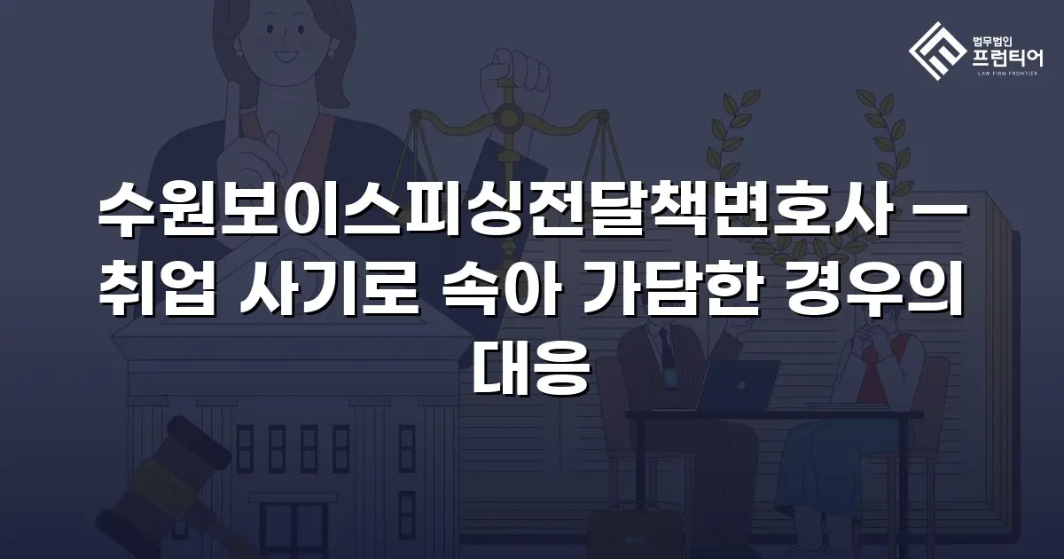 수원보이스피싱전달책변호사 — 취업 사기로 속아 가담한 경우의 대응