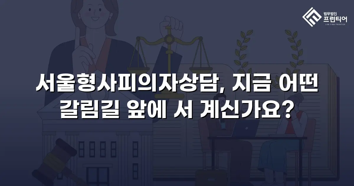 서울형사피의자상담, 지금 어떤 갈림길 앞에 서 계신가요?
