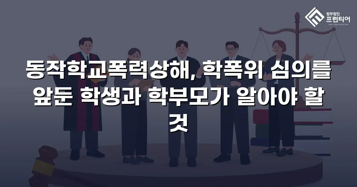 동작학교폭력상해, 학폭위 심의를 앞둔 학생과 학부모가 알아야 할 것