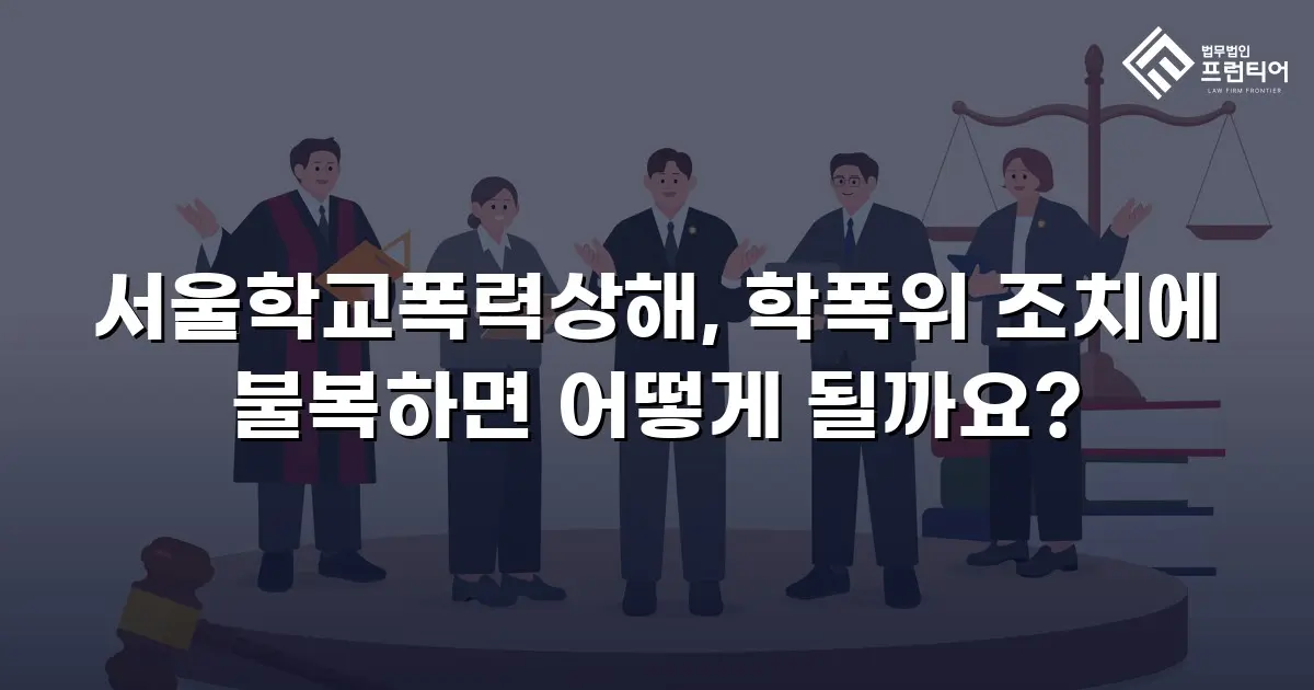 서울학교폭력상해, 학폭위 조치에 불복하면 어떻게 될까요?